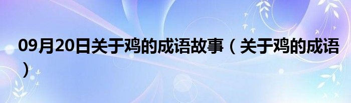 09月20日关于鸡的成语故事（关于鸡的成语）