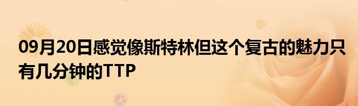 09月20日感觉像斯特林但这个复古的魅力只有几分钟的TTP