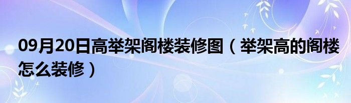 09月20日高举架阁楼装修图（举架高的阁楼怎么装修）