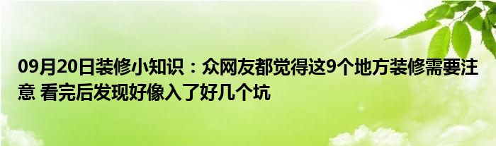 09月20日装修小知识：众网友都觉得这9个地方装修需要注意 看完后发现好像入了好几个坑