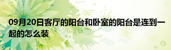 09月20日客厅的阳台和卧室的阳台是连到一起的怎么装