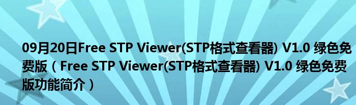 09月20日Free STP Viewer(STP格式查看器) V1.0 绿色免费版（Free STP Viewer(STP格式查看器) V1.0 绿色免费版功能简介）