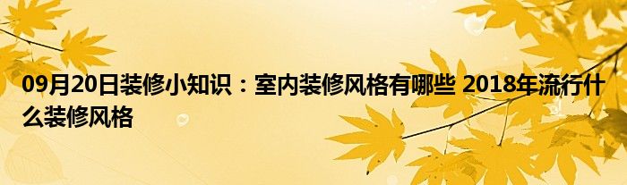 09月20日装修小知识：室内装修风格有哪些 2018年流行什么装修风格