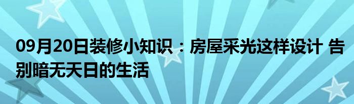 09月20日装修小知识：房屋采光这样设计 告别暗无天日的生活