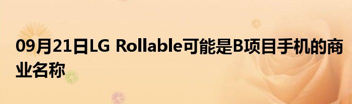 09月21日LG Rollable可能是B项目手机的商业名称