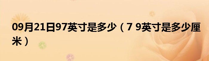 09月21日97英寸是多少（7 9英寸是多少厘米）