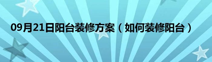 09月21日阳台装修方案（如何装修阳台）