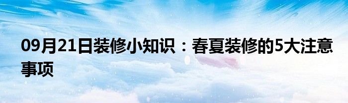 09月21日装修小知识：春夏装修的5大注意事项