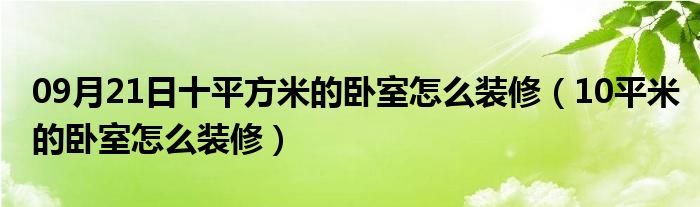 09月21日十平方米的卧室怎么装修（10平米的卧室怎么装修）