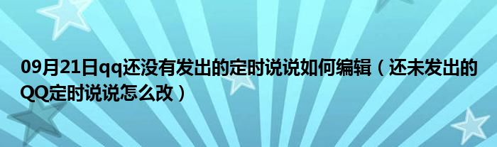 09月21日qq还没有发出的定时说说如何编辑（还未发出的QQ定时说说怎么改）