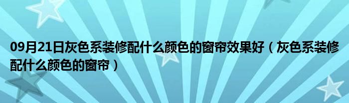 09月21日灰色系装修配什么颜色的窗帘效果好（灰色系装修配什么颜色的窗帘）