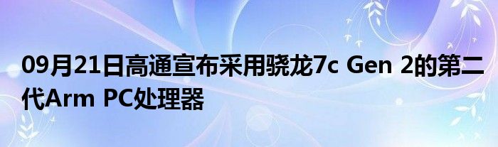 09月21日高通宣布采用骁龙7c Gen 2的第二代Arm PC处理器