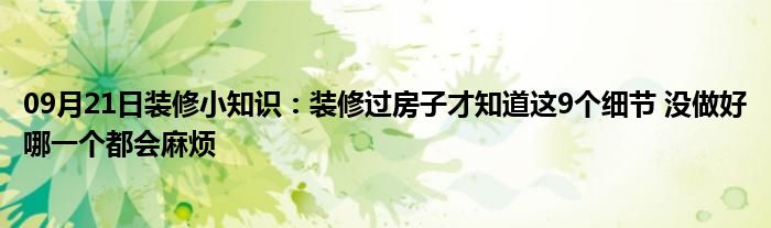 09月21日装修小知识：装修过房子才知道这9个细节 没做好哪一个都会麻烦