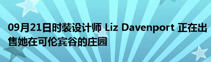 09月21日时装设计师 Liz Davenport 正在出售她在可伦宾谷的庄园