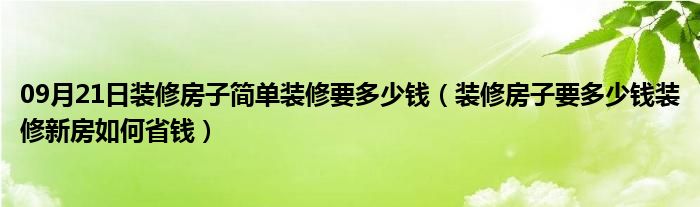 09月21日装修房子简单装修要多少钱（装修房子要多少钱装修新房如何省钱）