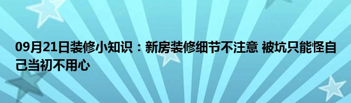 09月21日装修小知识：新房装修细节不注意 被坑只能怪自己当初不用心