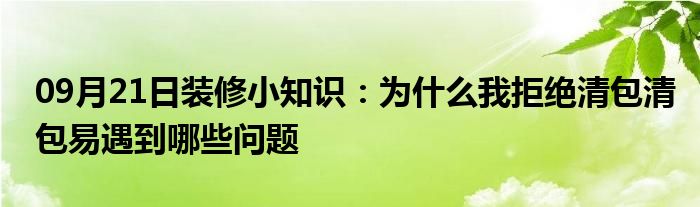 09月21日装修小知识：为什么我拒绝清包清包易遇到哪些问题