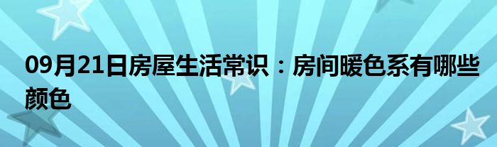 09月21日房屋生活常识：房间暖色系有哪些颜色