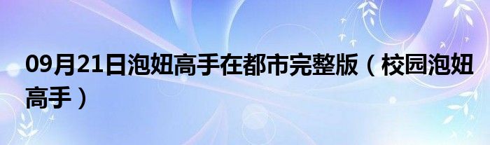 09月21日泡妞高手在都市完整版（校园泡妞高手）