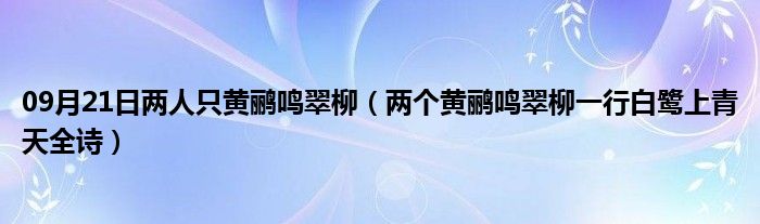 09月21日两人只黄鹂鸣翠柳（两个黄鹂鸣翠柳一行白鹭上青天全诗）