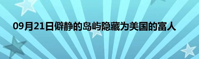 09月21日僻静的岛屿隐藏为美国的富人