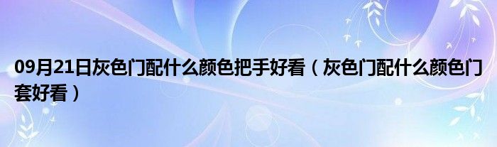 09月21日灰色门配什么颜色把手好看（灰色门配什么颜色门套好看）