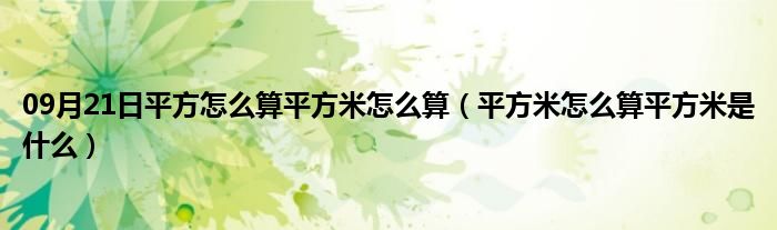 09月21日平方怎么算平方米怎么算（平方米怎么算平方米是什么）