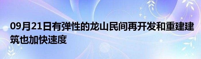 09月21日有弹性的龙山民间再开发和重建建筑也加快速度