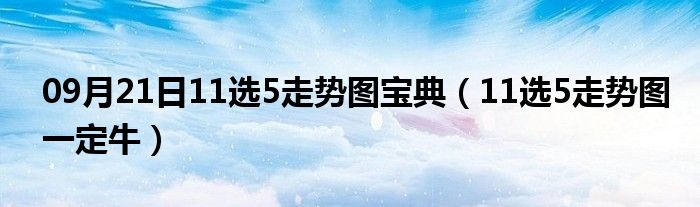 09月21日11选5走势图宝典（11选5走势图一定牛）