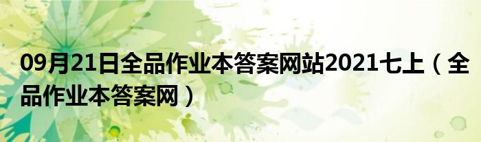 09月21日全品作业本答案网站2021七上（全品作业本答案网）