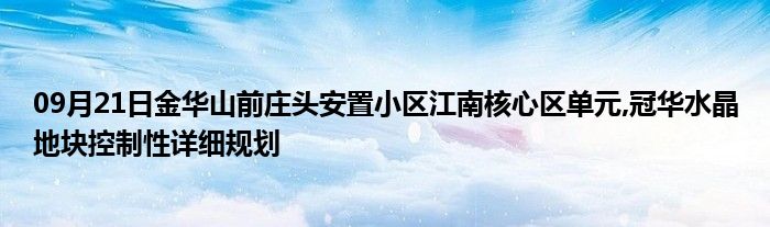 09月21日金华山前庄头安置小区江南核心区单元,冠华水晶地块控制性详细规划