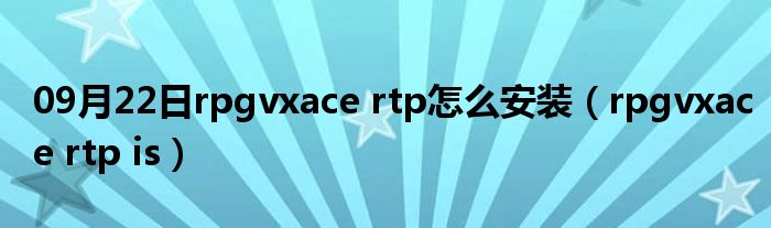 09月22日rpgvxace rtp怎么安装（rpgvxace rtp is）