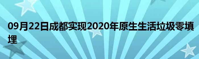 09月22日成都实现2020年原生生活垃圾零填埋