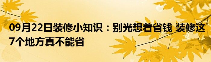 09月22日装修小知识：别光想着省钱 装修这7个地方真不能省