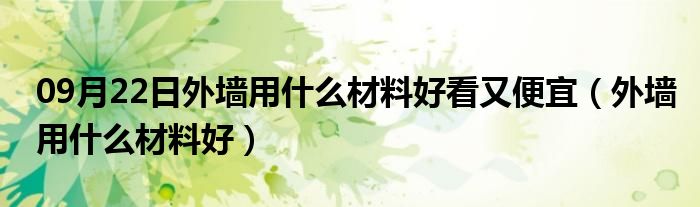 09月22日外墙用什么材料好看又便宜（外墙用什么材料好）