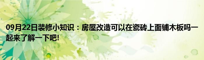 09月22日装修小知识：房屋改造可以在瓷砖上面铺木板吗一起来了解一下吧!