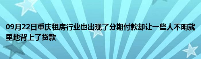 09月22日重庆租房行业也出现了分期付款却让一些人不明就里地背上了贷款