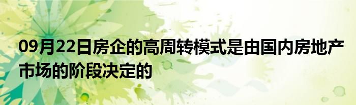 09月22日房企的高周转模式是由国内房地产市场的阶段决定的