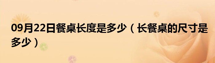 09月22日餐桌长度是多少（长餐桌的尺寸是多少）