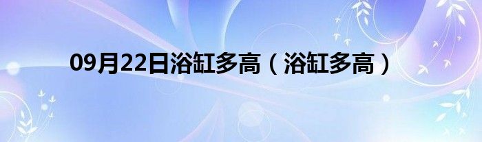 09月22日浴缸多高（浴缸多高）