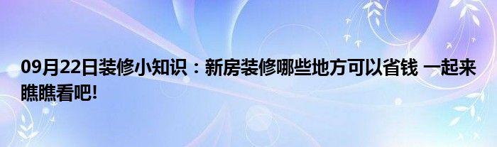 09月22日装修小知识：新房装修哪些地方可以省钱 一起来瞧瞧看吧!