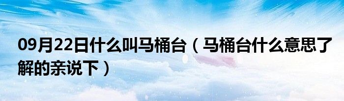 09月22日什么叫马桶台（马桶台什么意思了解的亲说下）