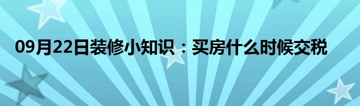 09月22日装修小知识：买房什么时候交税