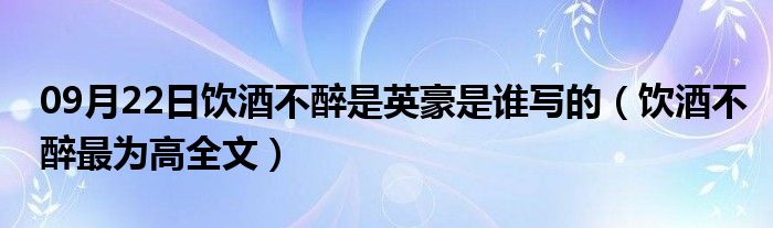 09月22日饮酒不醉是英豪是谁写的（饮酒不醉最为高全文）