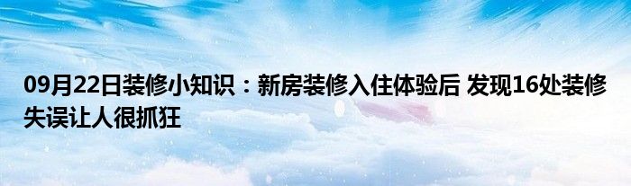 09月22日装修小知识：新房装修入住体验后 发现16处装修失误让人很抓狂