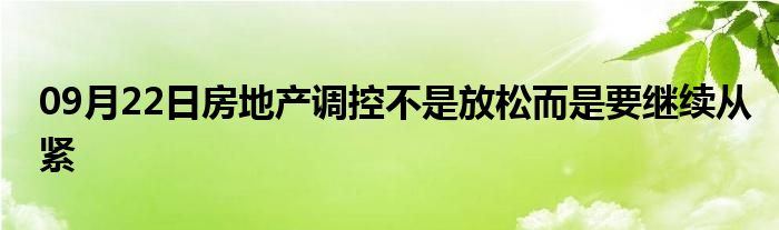 09月22日房地产调控不是放松而是要继续从紧