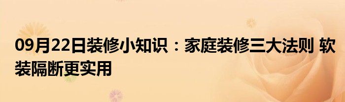 09月22日装修小知识：家庭装修三大法则 软装隔断更实用