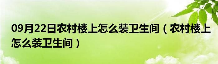 09月22日农村楼上怎么装卫生间（农村楼上怎么装卫生间）