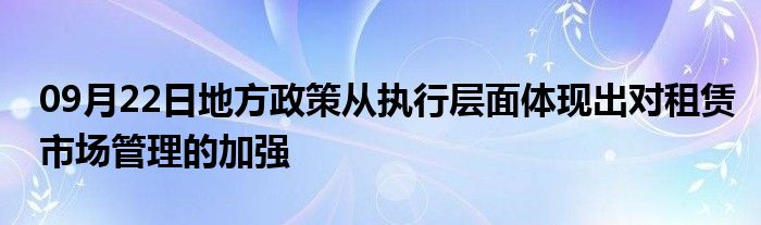 09月22日地方政策从执行层面体现出对租赁市场管理的加强