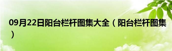 09月22日阳台栏杆图集大全（阳台栏杆图集）